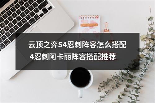 云顶之弈S4忍刺阵容怎么搭配 4忍刺阿卡丽阵容搭配推荐