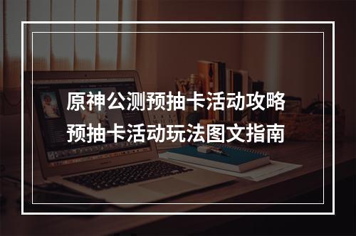 原神公测预抽卡活动攻略 预抽卡活动玩法图文指南