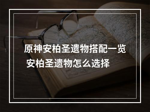 原神安柏圣遗物搭配一览 安柏圣遗物怎么选择