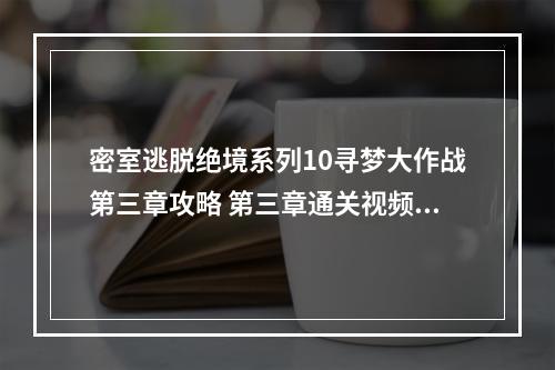 密室逃脱绝境系列10寻梦大作战第三章攻略 第三章通关视频教学