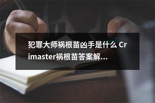 犯罪大师祸根苗凶手是什么 Crimaster祸根苗答案解析