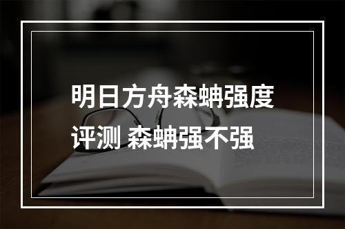 明日方舟森蚺强度评测 森蚺强不强