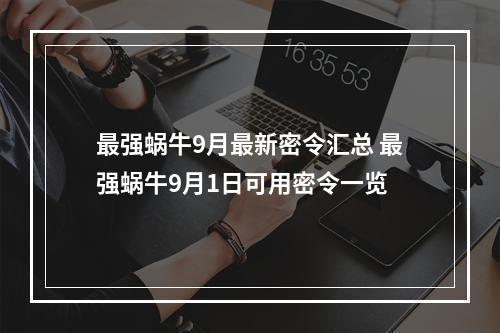 最强蜗牛9月最新密令汇总 最强蜗牛9月1日可用密令一览