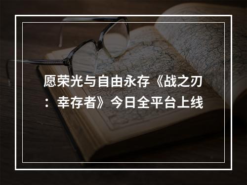 愿荣光与自由永存《战之刃：幸存者》今日全平台上线