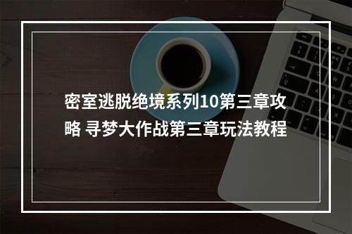 密室逃脱绝境系列10第三章攻略 寻梦大作战第三章玩法教程