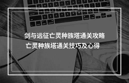 剑与远征亡灵种族塔通关攻略 亡灵种族塔通关技巧及心得