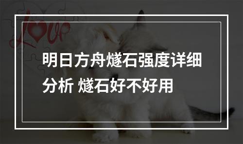 明日方舟燧石强度详细分析 燧石好不好用