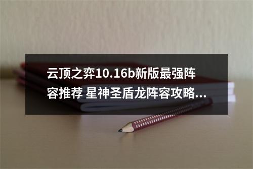 云顶之弈10.16b新版最强阵容推荐 星神圣盾龙阵容攻略教学