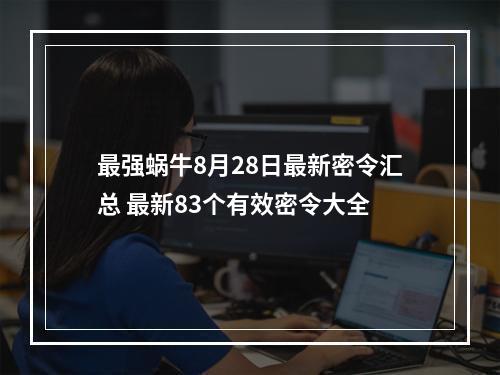 最强蜗牛8月28日最新密令汇总 最新83个有效密令大全