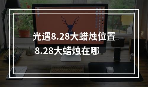 光遇8.28大蜡烛位置 8.28大蜡烛在哪