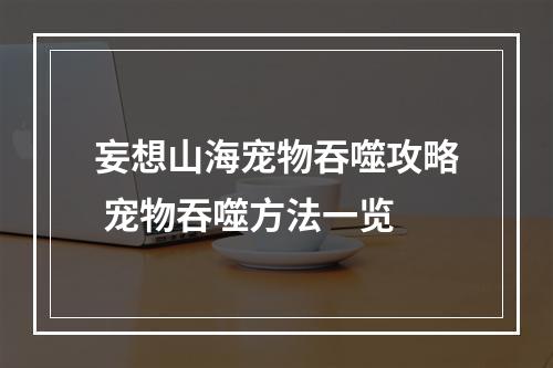 妄想山海宠物吞噬攻略 宠物吞噬方法一览