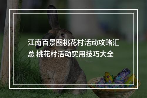 江南百景图桃花村活动攻略汇总 桃花村活动实用技巧大全