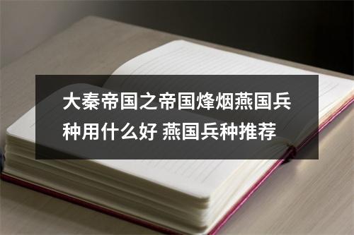 大秦帝国之帝国烽烟燕国兵种用什么好 燕国兵种推荐