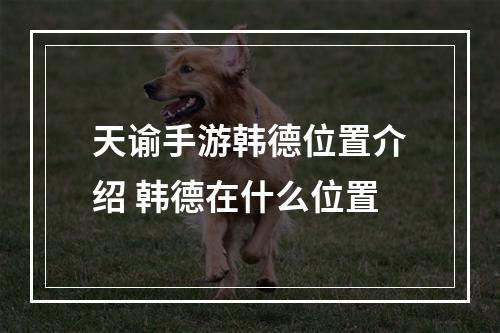 天谕手游韩德位置介绍 韩德在什么位置