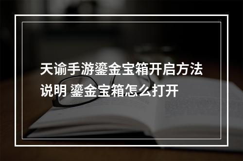 天谕手游鎏金宝箱开启方法说明 鎏金宝箱怎么打开