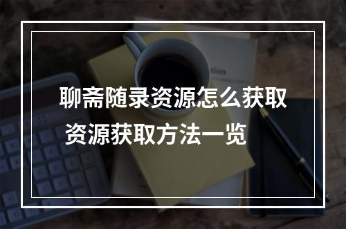 聊斋随录资源怎么获取 资源获取方法一览