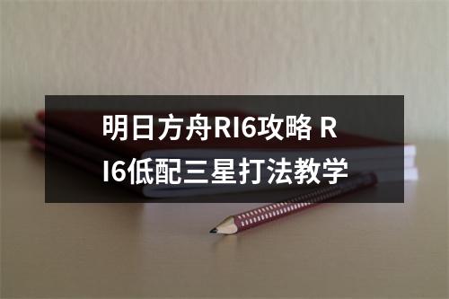 明日方舟RI6攻略 RI6低配三星打法教学