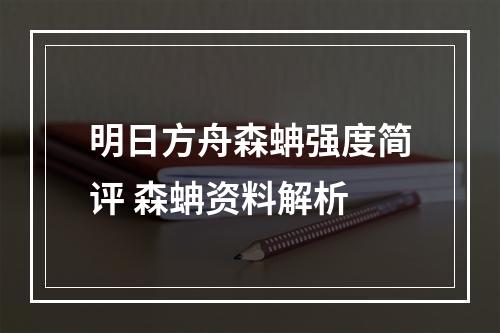 明日方舟森蚺强度简评 森蚺资料解析