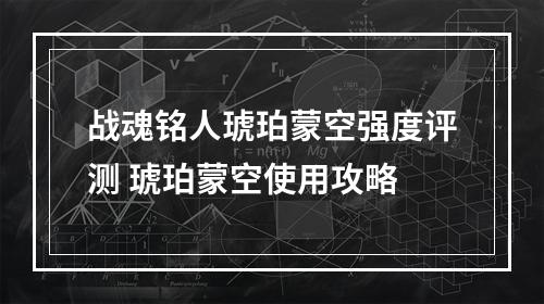 战魂铭人琥珀蒙空强度评测 琥珀蒙空使用攻略