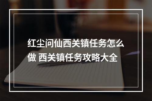 红尘问仙西关镇任务怎么做 西关镇任务攻略大全