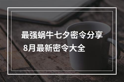 最强蜗牛七夕密令分享 8月最新密令大全