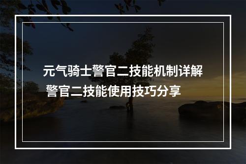 元气骑士警官二技能机制详解 警官二技能使用技巧分享