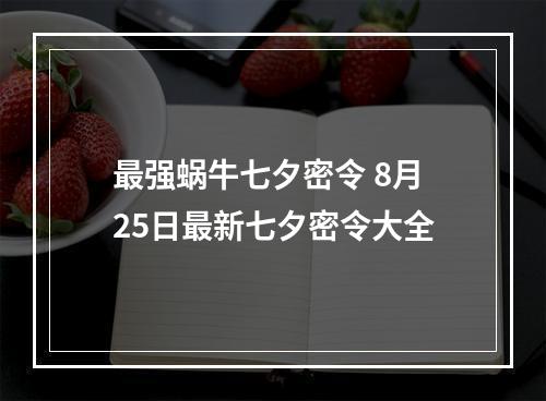 最强蜗牛七夕密令 8月25日最新七夕密令大全