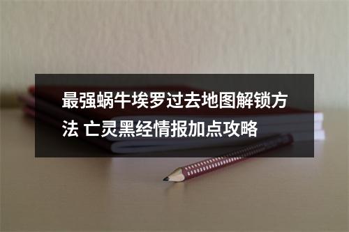 最强蜗牛埃罗过去地图解锁方法 亡灵黑经情报加点攻略