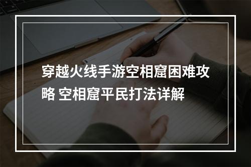 穿越火线手游空相窟困难攻略 空相窟平民打法详解