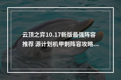 云顶之弈10.17新版最强阵容推荐 源计划机甲刺阵容攻略教学