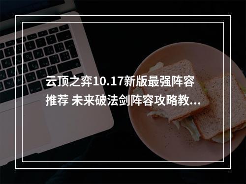 云顶之弈10.17新版最强阵容推荐 未来破法剑阵容攻略教学