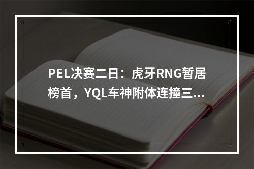 PEL决赛二日：虎牙RNG暂居榜首，YQL车神附体连撞三人