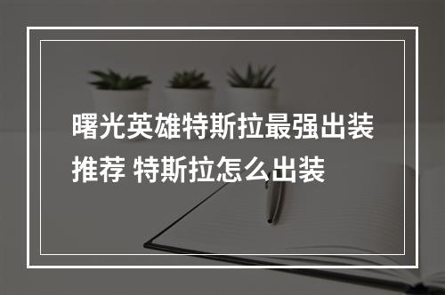 曙光英雄特斯拉最强出装推荐 特斯拉怎么出装