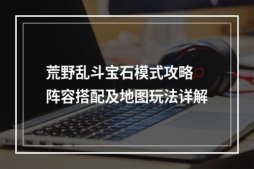 荒野乱斗宝石模式攻略 阵容搭配及地图玩法详解