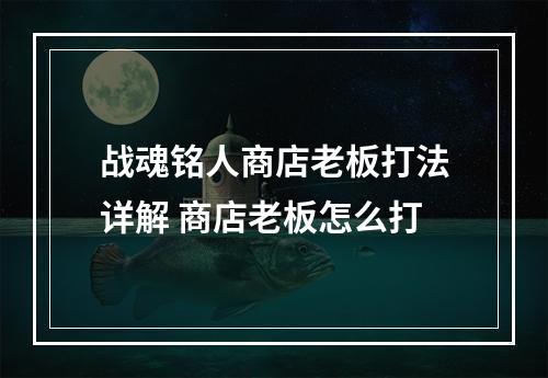 战魂铭人商店老板打法详解 商店老板怎么打