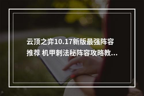 云顶之弈10.17新版最强阵容推荐 机甲刺法秘阵容攻略教学