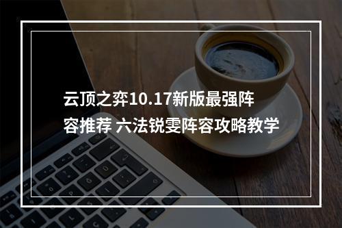 云顶之弈10.17新版最强阵容推荐 六法锐雯阵容攻略教学