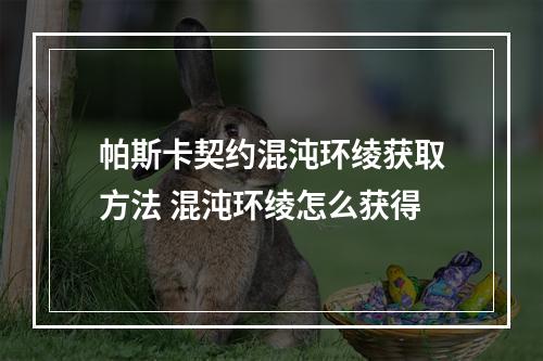 帕斯卡契约混沌环绫获取方法 混沌环绫怎么获得