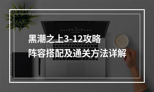 黑潮之上3-12攻略 阵容搭配及通关方法详解