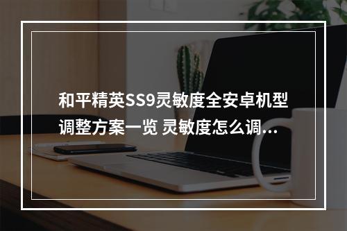 和平精英SS9灵敏度全安卓机型调整方案一览 灵敏度怎么调最稳