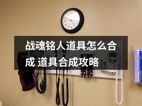 战魂铭人道具怎么合成 道具合成攻略