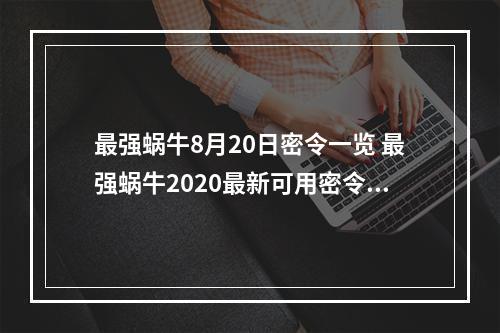 最强蜗牛8月20日密令一览 最强蜗牛2020最新可用密令合集