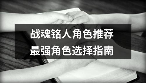 战魂铭人角色推荐 最强角色选择指南