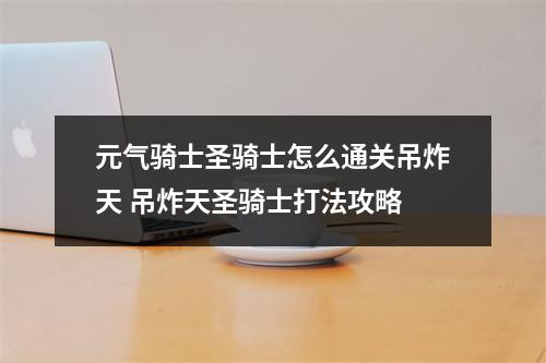 元气骑士圣骑士怎么通关吊炸天 吊炸天圣骑士打法攻略