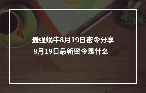 最强蜗牛8月19日密令分享 8月19日最新密令是什么