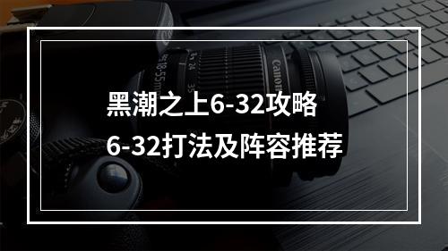 黑潮之上6-32攻略 6-32打法及阵容推荐