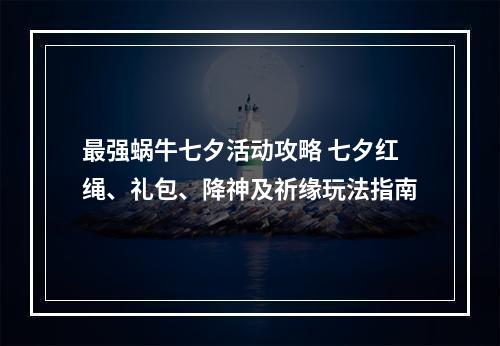 最强蜗牛七夕活动攻略 七夕红绳、礼包、降神及祈缘玩法指南