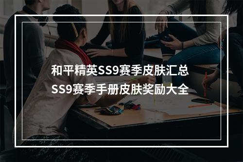 和平精英SS9赛季皮肤汇总 SS9赛季手册皮肤奖励大全