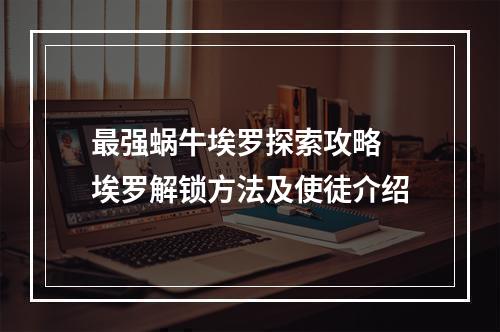 最强蜗牛埃罗探索攻略 埃罗解锁方法及使徒介绍