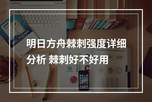 明日方舟棘刺强度详细分析 棘刺好不好用